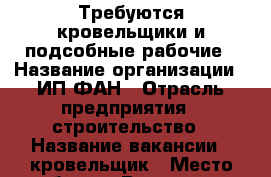 Требуются кровельщики и подсобные рабочие › Название организации ­ ИП ФАН › Отрасль предприятия ­ строительство › Название вакансии ­ кровельщик › Место работы ­ Ростовская обл. - Ростовская обл. Работа » Вакансии   . Ростовская обл.